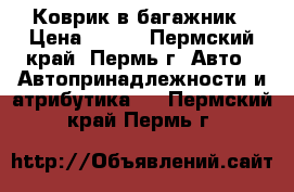 Коврик в багажник › Цена ­ 800 - Пермский край, Пермь г. Авто » Автопринадлежности и атрибутика   . Пермский край,Пермь г.